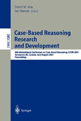 Case-Based Reasoning Research and Development: 4th International Conference on Case-Based Reasoning, Iccbr 2001 Vancouver, Bc, Canada, July 30 - Augus by AHA, David W.