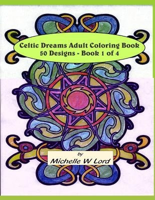 Celtic Dreams... Adult Coloring Book: 50 Designs - Book 1 of 4: An Artful Experience... by Lord, Michelle W.