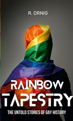 Rainbow Tapestry: The Untold Stories of Gay History by Ornig, Rob P.