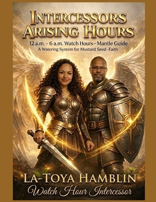 Intercessors Arising Hours: 12 a.m. - 6 a.m. Watch Hours-Mantle Guide "A Watering System for Mustard Seed-Faith" by Hamblin, La-Toya