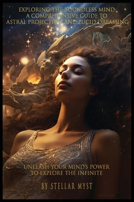 Exploring the Boundless Mind: A Comprehensive Guide to Astral Projection and Lucid Dreaming by Myst, Stellar