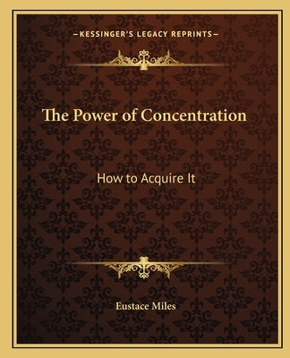 The Power of Concentration: How to Acquire It by Miles, Eustace