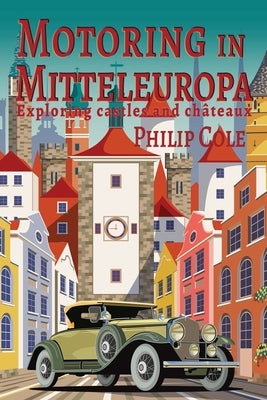 Motoring in Mitteleuropa: Exploring castles and ch?teaux by Cole, Philip