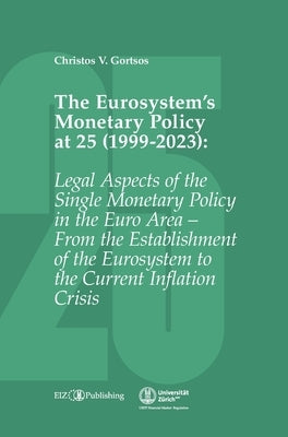 The Eurosystem's Monetary Policy at 25 (1999-2023): Legal Aspects of the Single Monetary Policy in the Euro Area - From the Establishment of the Euros by Gortsos, Christos V.