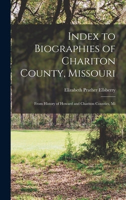 Index to Biographies of Chariton County, Missouri: From History of Howard and Chariton Counties, Mi by Ellsberry, Elizabeth Prather