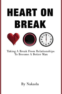 Heart On Break: Taking a break from relationships to become a better man by Brown, Nakada