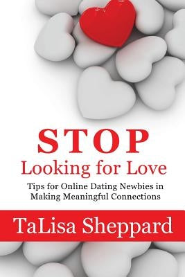 Stop Looking for Love: Tips for Online Dating Newbies in Making Meaningful Connections by Sheppard, Talisa