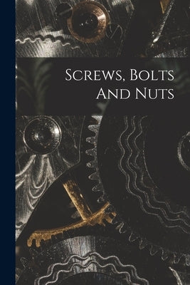 Screws, Bolts And Nuts by Anonymous