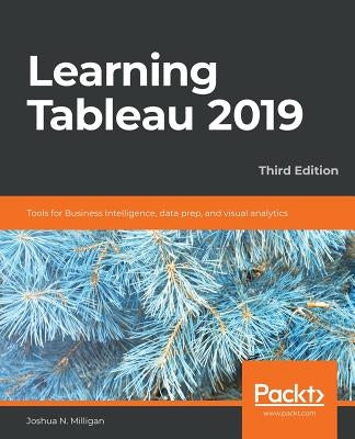 Learning Tableau 2019 - Third Edition: Tools for Business Intelligence, data prep, and visual analytics by Milligan, Joshua N.