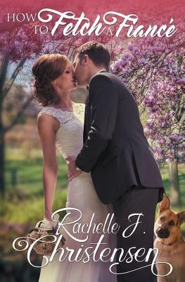 How to Fetch a Fiancé by Christensen, Rachelle J.