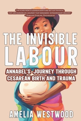 The Invisible Labour: Annabel's Journey Through Cesarean Birth and Trauma by Hische, Jessica
