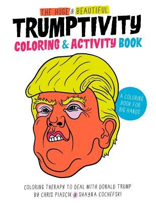 The Huge & Beautiful Trumptivity Coloring & Activity Book: Coloring Therapy to Deal with Donald Trump by Cochefski, Shayna