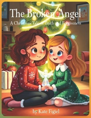 The Broken Angel: A Christmas Tale of Truth and Forgiveness: (A Heartwarming Holiday Picture Book for Children Ages 4-8 Large Format 8,5''x11'') by Figiel, Kate