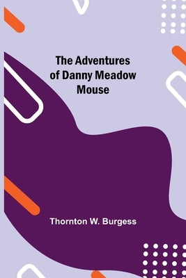 The Adventures of Danny Meadow Mouse by W. Burgess, Thornton
