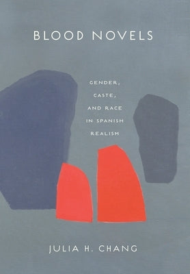 Blood Novels: Gender, Caste, and Race in Spanish Realism by Chang, Julia H.