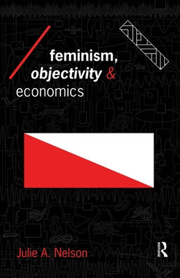 Feminism, Objectivity and Economics by Nelson, Julie