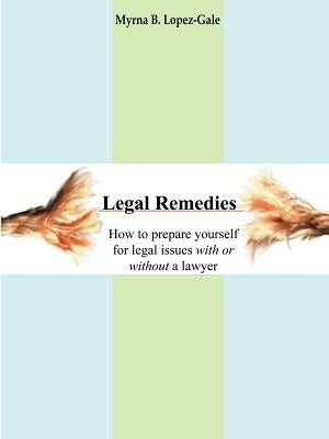 Legal Remedies: How to prepare yourself for legal issues with or without a lawyer by Lopez-Gale, Myrna B.