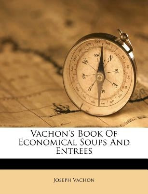Vachon's Book of Economical Soups and Entrees by Vachon, Joseph