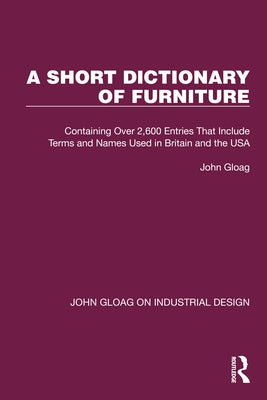 A Short Dictionary of Furniture: Containing Over 2,600 Entries That Include Terms and Names Used in Britain and the USA by Gloag, John