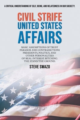 Civil Strife United States Affairs: Basic Assumptions of Trust Paradox and Contradictions Presidents, Politics, and Other Personalities of Real Intere by Swazo, Steve