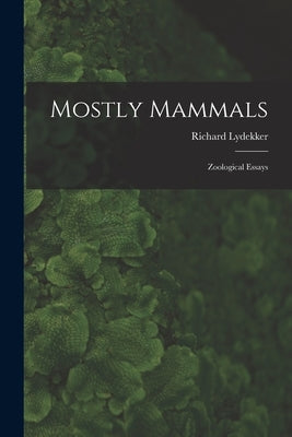 Mostly Mammals [microform]: Zoological Essays by Lydekker, Richard 1849-1915