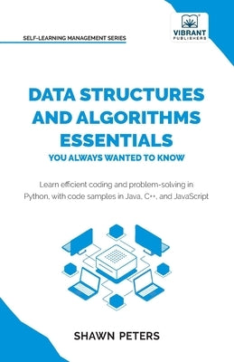 Data Structures and Algorithms Essentials You Always Wanted to Know: Master Python, Recursion, Dynamic Programming, and Greedy Algorithms With Hands-O by Peters, Shawn