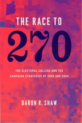 The Race to 270: The Electoral College and the Campaign Strategies of 2000 and 2004 by Shaw, Daron R.