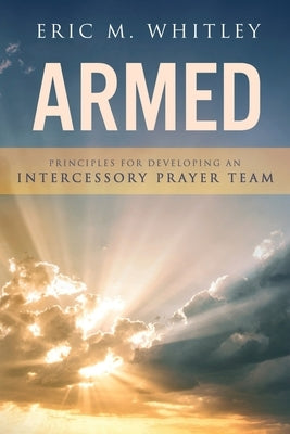Armed: Principles for Developing An Intercessory Prayer Team by Whitley, Eric M.