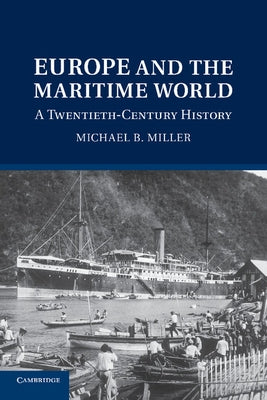 Europe and the Maritime World: A Twentieth Century History by Miller, Michael B.