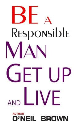 Be A Responsible Man: Get Up and Live by Brown, O'Neil