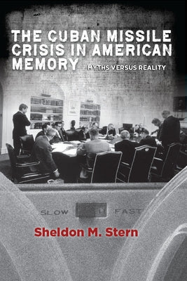 The Cuban Missile Crisis in American Memory: Myths Versus Reality by Stern, Sheldon M.