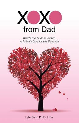 Xoxo from Dad: Words Too Seldom Spoken. a Father's Love for His Daughter by Bunn Ph. D. Hon, Lyle