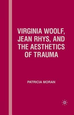 Virginia Woolf, Jean Rhys, and the Aesthetics of Trauma by Moran, P.