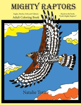 Mighty Raptors Coloring Book: Eagles, Hawks, Owls, and Vultures Adult Coloring Book by Totire, Natalie J.