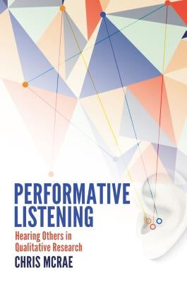 Performative Listening; Hearing Others in Qualitative Research by McRae, Chris