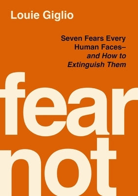 Fear Not: Seven Fears Every Human Faces---And How to Extinguish Them by Giglio, Louie