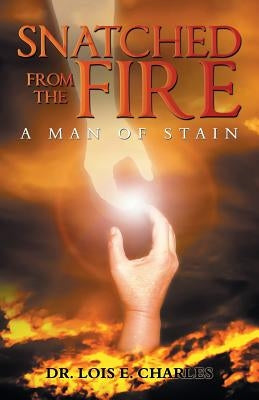 Snatched from the Fire: A Man of Stain by Charles, Lois E.