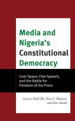 Media and Nigeria's Constitutional Democracy: Civic Space, Free Speech, and the Battle for Freedom of the Press by Obi, Paul