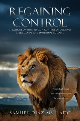 Regaining Control: Strategies on how to gain control of our lives after mental and emotional collapse by Diaz Ladc, Samuel