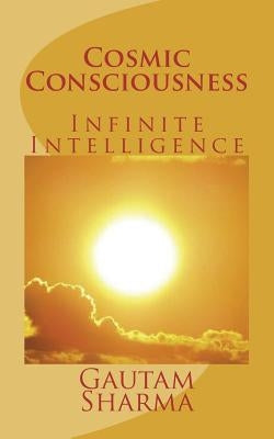 Cosmic Consciousness: Infinite Intelligence by Sharma, Gautam
