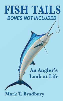Fish Tails - Bones Not Included: An Angler's Look at Life by Bradbury, Mark T.