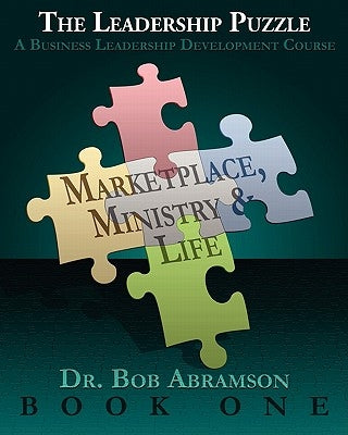 THE LEADERSHIP PUZZLE - Marketplace, Ministry and Life - BOOK ONE: A Business Leadership Development Course by Abramson, Bob