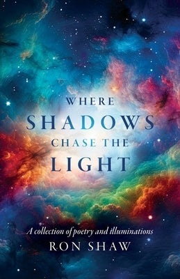 Where Shadows Chase the Light: A collection of poetry and illuminations by Shaw, Ron