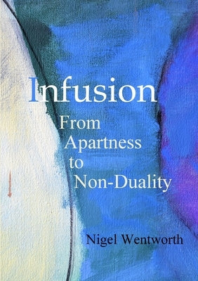 Infusion: From Apartness to Non-Duality by Wentworth, Nigel