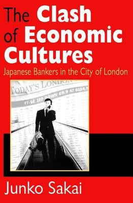 The Clash of Economic Cultures: Japanese Bankers in the City of London by Sakai, Junko
