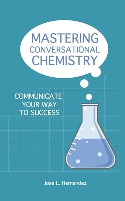 Mastering Conversational Chemistry: Communicate Your Way to Success by Hernandez, Jose L.