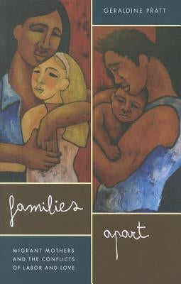 Families Apart: Migrant Mothers and the Conflicts of Labor and Love by Pratt, Geraldine