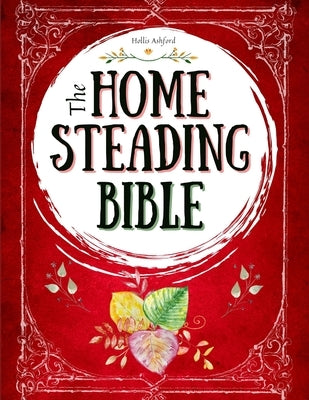 The Homesteading Bible: The Ultimate Guide to Off-Grid Living and Traditional Skills Transform Your Backyard into a Sustainable Mini-Farm and Quickly by Ashford, Hollis
