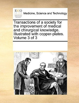 Transactions of a society for the improvement of medical and chirurgical knowledge. Illustrated with copper-plates. Volume 3 of 3 by Multiple Contributors