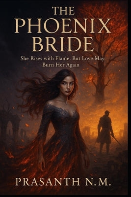 The Phoenix Bride: She Rises with Flame, But Love May Burn Her Again by N. M., Prasanth